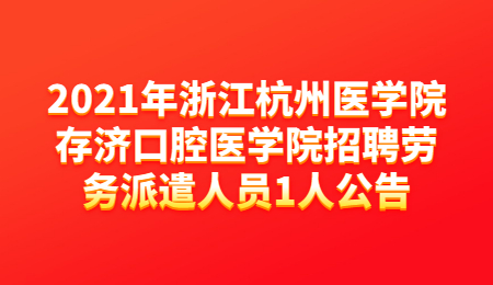 2021年浙江杭州医学院存济口腔医学院招聘劳务派遣人员1人公告