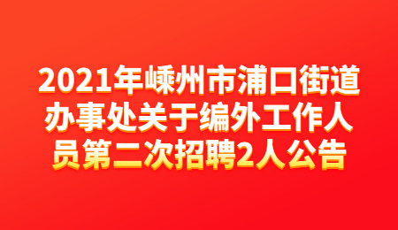 2021年嵊州市浦口街道办事处关于编外工作人员第二次招聘2人公告