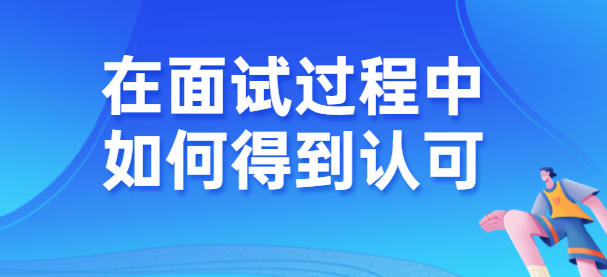 在面试过程中如何得到面试官的认可