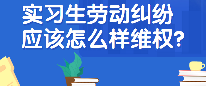 实习生劳动纠纷应该怎么样维权? 