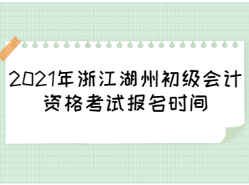 2021年浙江湖州初级会计资格考试报名时间