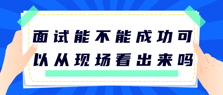 面试能不能成功可以从现场看出来吗