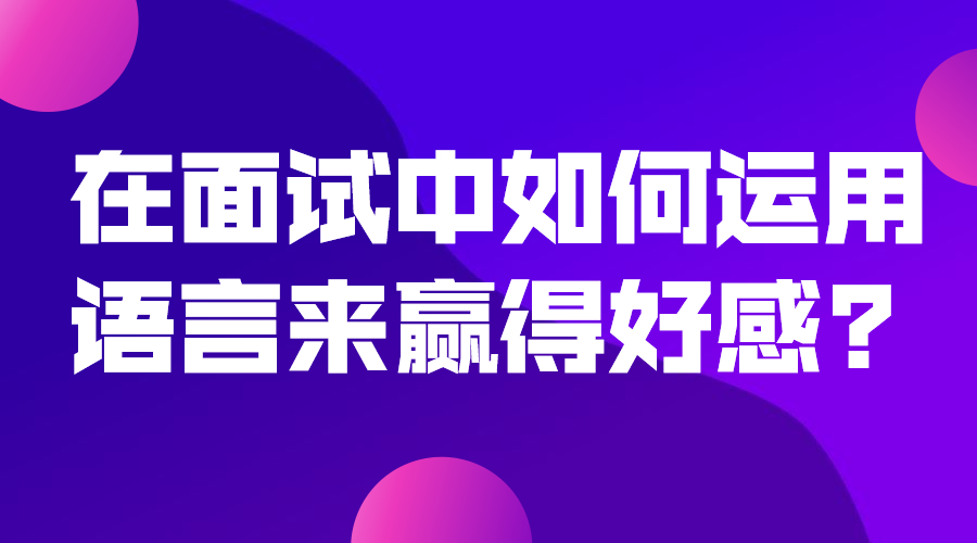 在面试中如何运用语言来赢得好感?