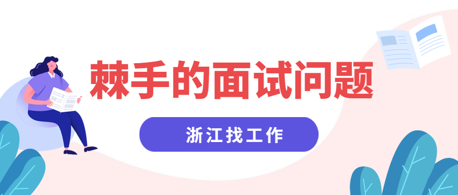 浙江找工作会遇到哪些棘手的面试问题?