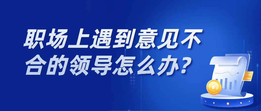职场上遇到意见不合的领导怎么办?