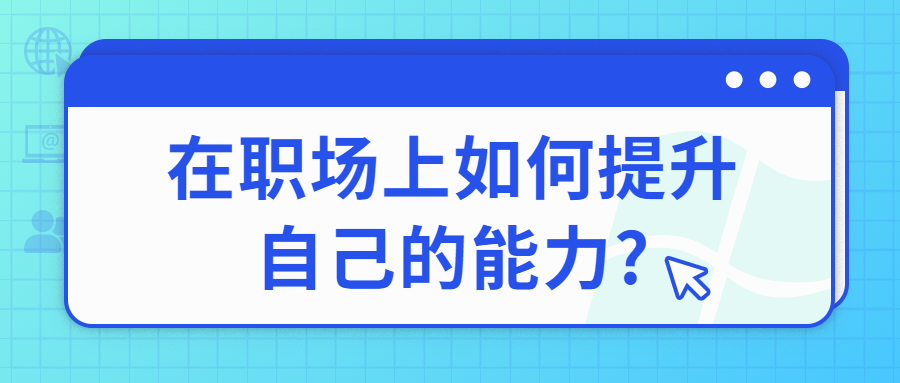 在职场上如何提升自己的能力?