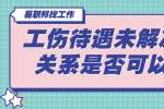 工伤待遇未解决劳动关系是否可以存续?