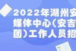 2022年湖州安吉县融媒体中心(安吉新闻集团)工作人员招考公告