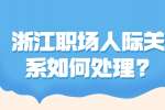 浙江职场人际关系如何处理?