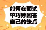 如何在面试中巧妙回答自己的缺点