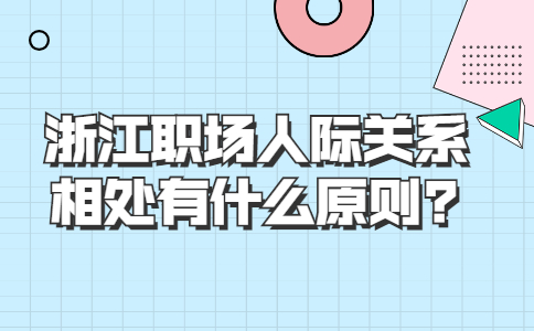 浙江职场人际关系相处原则