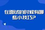 浙江职场面试技巧：在面试的时候有哪些小技巧?
