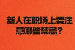 浙江职场禁忌：新人在职场上要注意哪些禁忌?