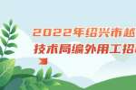 2022年绍兴市越城科学技术局编外用工招聘公告