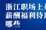 浙江人才市场员工薪酬福利待遇有哪些?