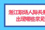 浙江职场人际关系处理会出现哪些常见问题？