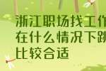 浙江职场找工作在什么情况下跳槽比较合适？