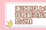 浙江人才市场与公司有薪资纠纷要怎么办？
