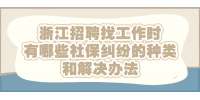 浙江招聘找工作时有哪些社保纠纷的种类和解决办法？