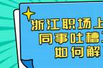 浙江职场上面对同事吐槽工作如何解决呢？