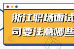 浙江职场面试心仪公司要注意哪些事项？
