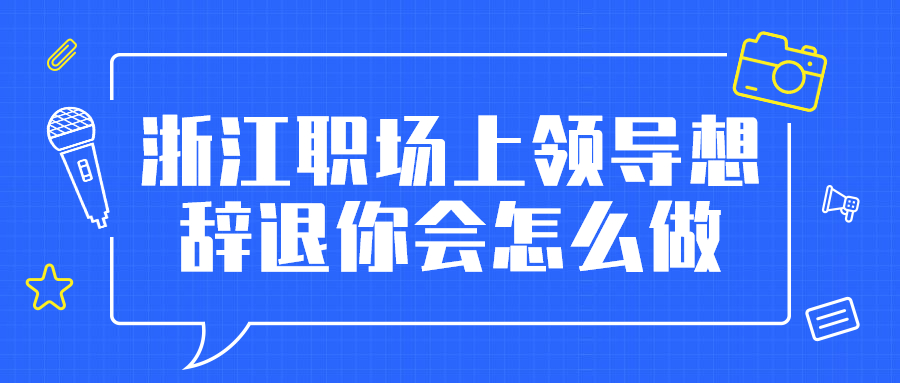 浙江职场上领导想辞退你怎么做