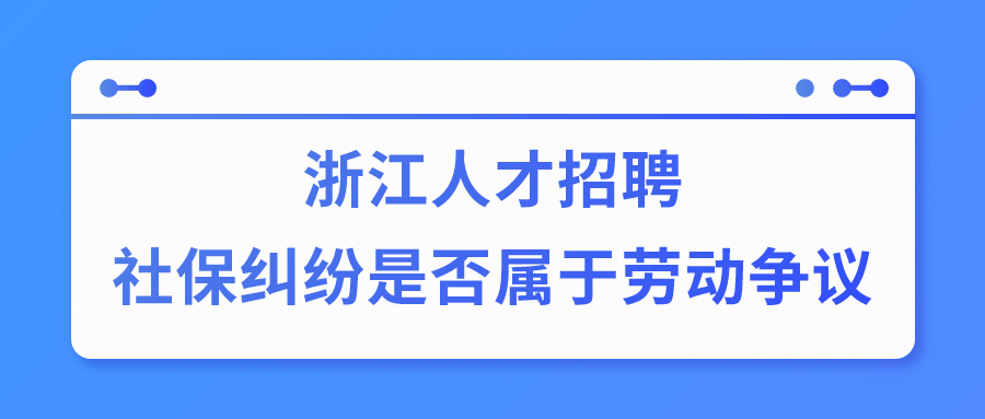 浙江人才招聘社保纠纷