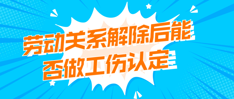 劳动关系解除后能否做工伤认定