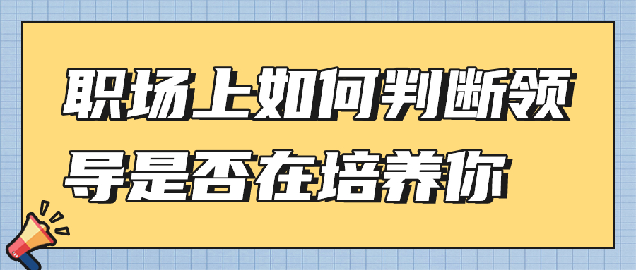 职场上如何判断领导是否在培养你