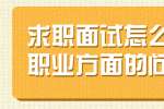 浙江人才招聘：求职面试怎么回答职业方面的问题