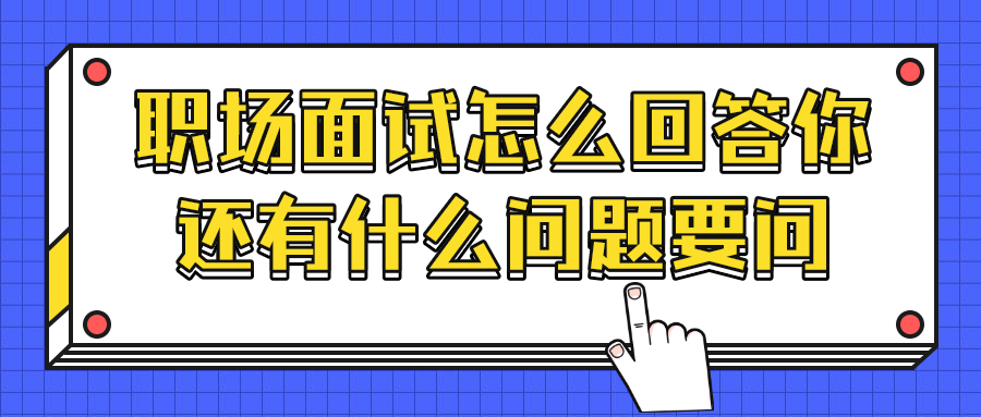 职场面试怎么回答你还有什么问题要问