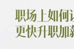 浙江人才招聘：职场上如何让自己更快升职加薪?