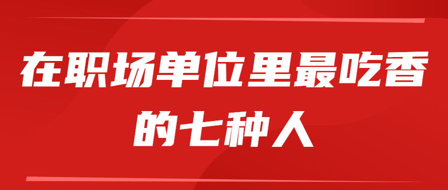 在职场单位里最吃香的七种人