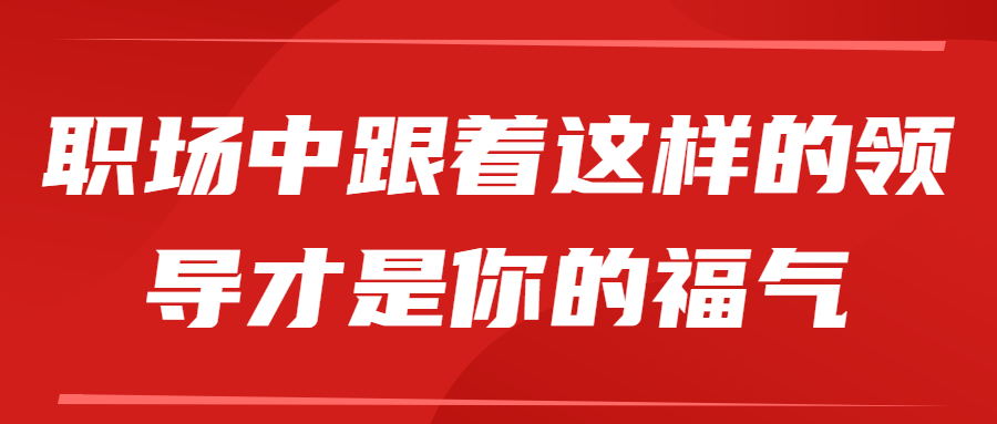 职场中跟着这样的领导才是你的福气