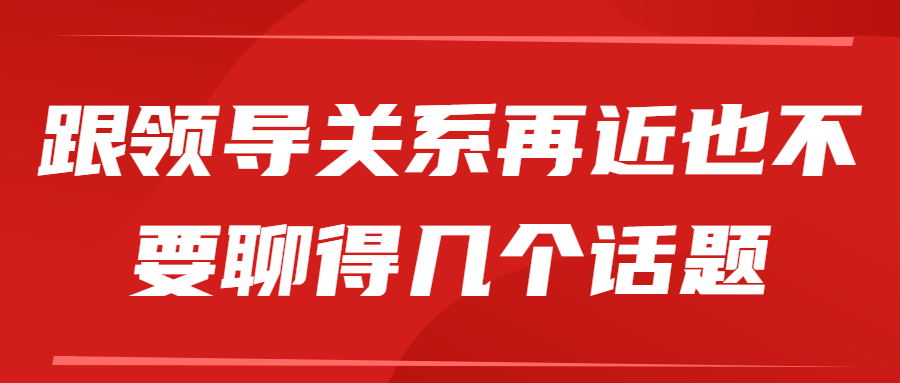 领导关系再近也不要聊得几个话题