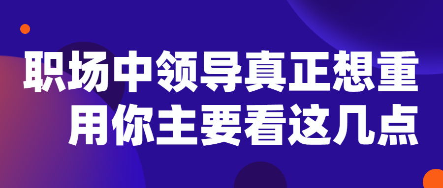 领导真正想重用你主要看这几点