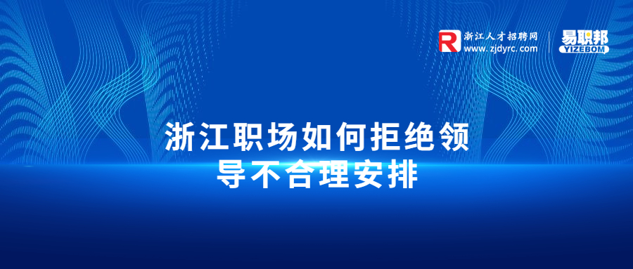 浙江职场如何拒绝领导不合理安排