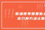 浙江职场领导想要你走会用这几种方法让你知道