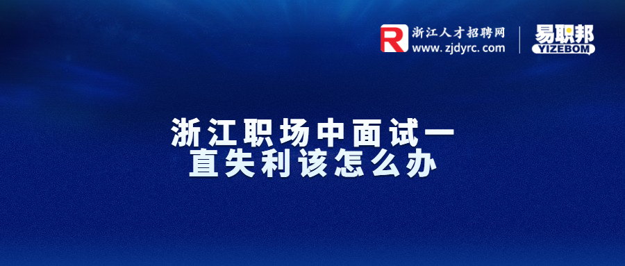 浙江职场中面试一直失利该怎么办