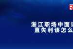 浙江职场中面试一直失利该怎么办