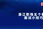 浙江职场五个职场面试小技巧
