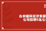2022浙江台州循环经济发展有限公司招聘5名公告