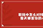 浙江职场中怎么对付那些整天要害你的小人