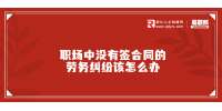 在浙江职场中没有签合同的劳务纠纷该怎么办