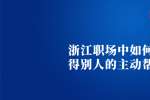 浙江职场中如何获得别人的主动帮助