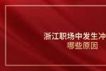浙江职场中发生冲突有哪些原因