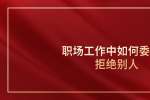 浙江职场工作中如何委婉地拒绝别人