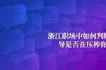 浙江职场中如何判断领导是否在压榨你