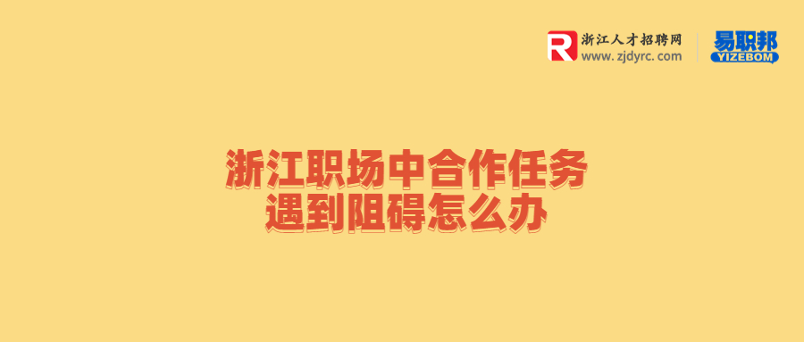 浙江职场中合作任务遇到阻碍怎么办