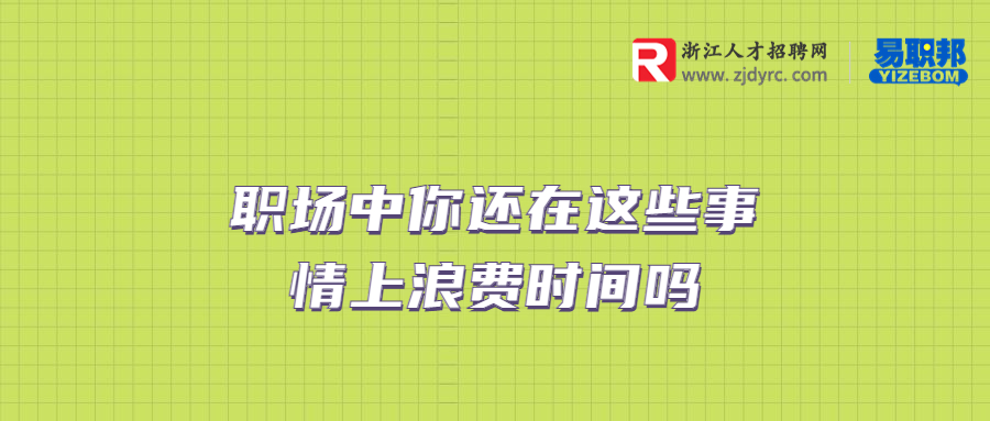 在浙江职场中你还在这些事情上浪费时间吗